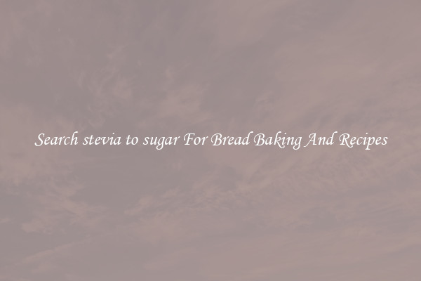 Search stevia to sugar For Bread Baking And Recipes