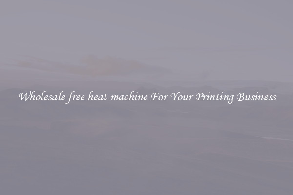 Wholesale free heat machine For Your Printing Business