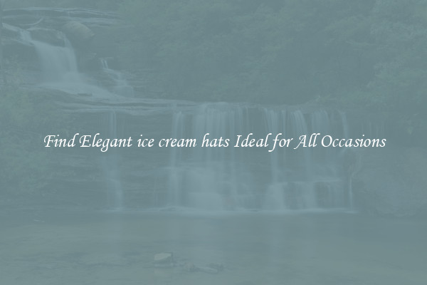 Find Elegant ice cream hats Ideal for All Occasions