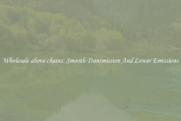 Wholesale above chains: Smooth Transmission And Lower Emissions
