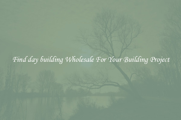 Find day building Wholesale For Your Building Project