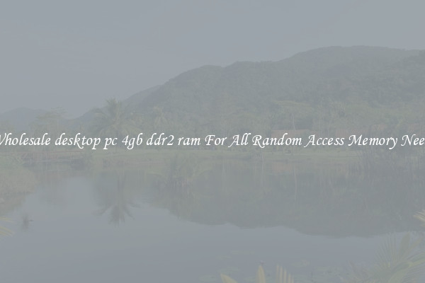 Wholesale desktop pc 4gb ddr2 ram For All Random Access Memory Needs