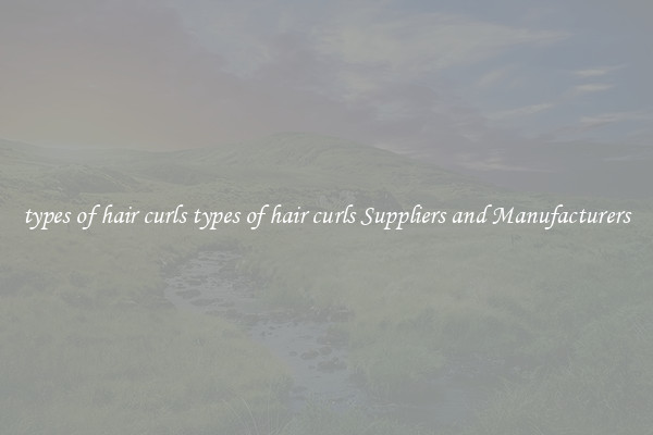 types of hair curls types of hair curls Suppliers and Manufacturers