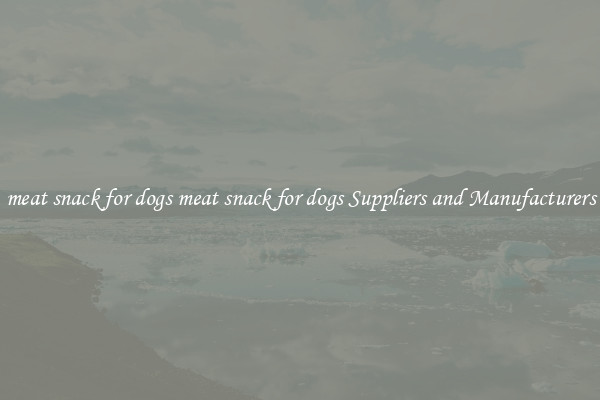 meat snack for dogs meat snack for dogs Suppliers and Manufacturers