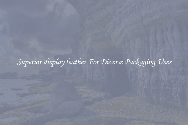 Superior display leather For Diverse Packaging Uses