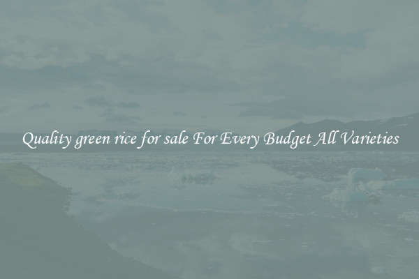 Quality green rice for sale For Every Budget All Varieties
