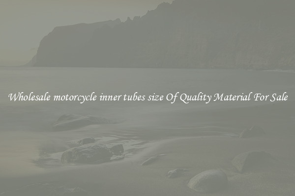 Wholesale motorcycle inner tubes size Of Quality Material For Sale