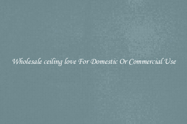 Wholesale ceiling love For Domestic Or Commercial Use